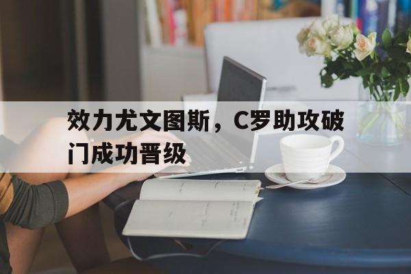 效力尤文图斯，C罗助攻破门成功晋级