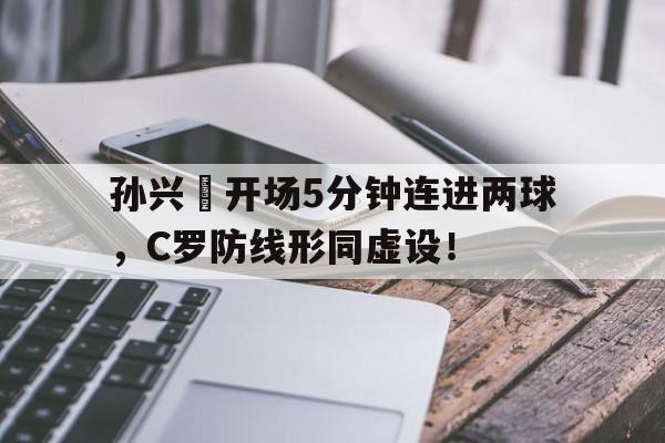 孙兴慜开场5分钟连进两球，C罗防线形同虚设！
