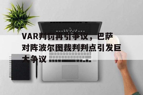 VAR判罚再引争议，巴萨对阵波尔图裁判判点引发巨大争议巴萨culers